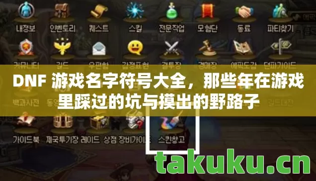 DNF 游戏名字符号大全,那些年在游戏里踩过的坑与摸出的野路子 DNF 游戏名字符号大全,那些年在游戏里踩过的坑与摸出的野路子
