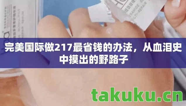 完美国际做217最省钱的办法,从血泪史中摸出的野路子 完美国际做217最省钱的办法,从血泪史中摸出的野路子