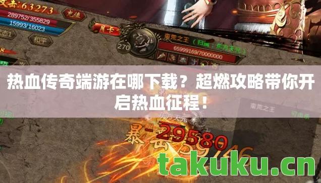 热血传奇端游在哪下载?超燃攻略带你开启热血征程! 热血传奇端游在哪下载?超燃攻略带你开启热血征程!