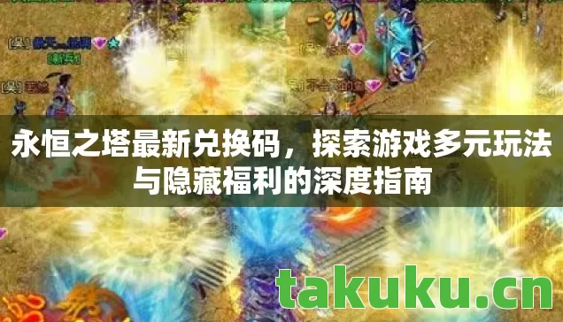 永恒之塔最新兑换码,探索游戏多元玩法与隐藏福利的深度指南 永恒之塔最新兑换码,探索游戏多元玩法与隐藏福利的深度指南
