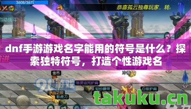 dnf手游游戏名字能用的符号是什么?探索独特符号,打造个性游戏名 dnf手游游戏名字能用的符号是什么?探索独特符号,打造个性游戏名