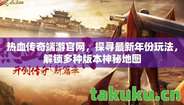 热血传奇端游官网,探寻最新年份玩法,解锁多种版本神秘地图 热血传奇端游官网,探寻最新年份玩法,解锁多种版本神秘地图