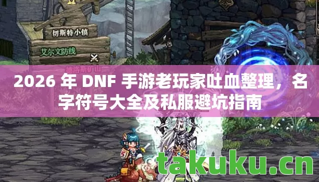 2026 年 DNF 手游老玩家吐血整理,名字符号大全及私服避坑指南 2026 年 DNF 手游老玩家吐血整理,名字符号大全及私服避坑指南
