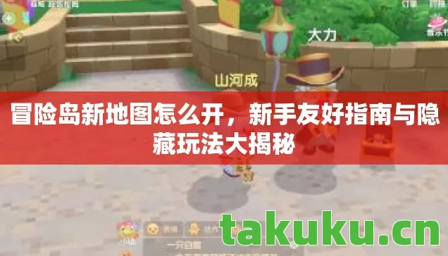 冒险岛新地图怎么开，新手友好指南与隐藏玩法大揭秘
