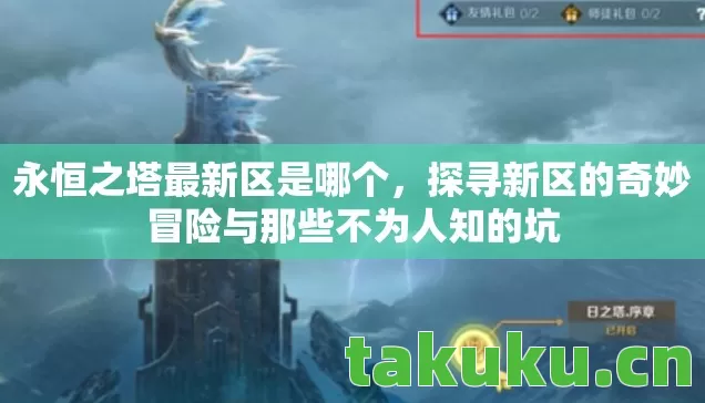 永恒之塔最新区是哪个,探寻新区的奇妙冒险与那些不为人知的坑 永恒之塔最新区是哪个,探寻新区的奇妙冒险与那些不为人知的坑