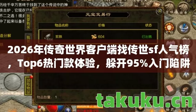 2026年传奇世界客户端找传世sf人气榜,Top6热门款体验,躲开95%入门陷阱 2026年传奇世界客户端找传世sf人气榜,Top6热门款体验,躲开95%入门陷阱