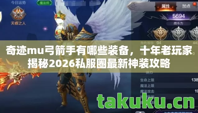 奇迹mu弓箭手有哪些装备,十年老玩家揭秘2026私服圈最新神装攻略 奇迹mu弓箭手有哪些装备,十年老玩家揭秘2026私服圈最新神装攻略