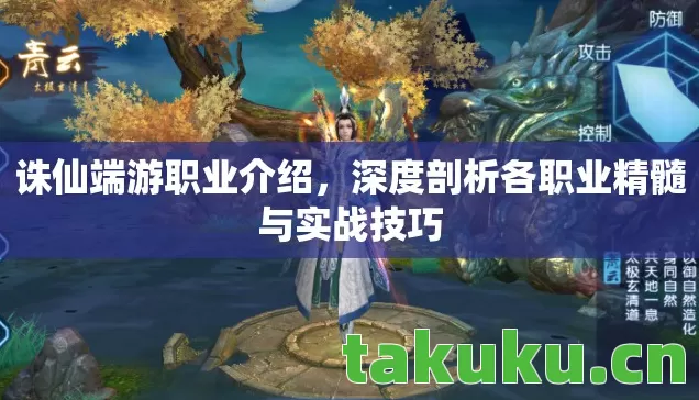 诛仙端游职业介绍,深度剖析各职业精髓与实战技巧 诛仙端游职业介绍,深度剖析各职业精髓与实战技巧
