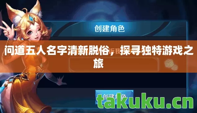 问道五人名字清新脱俗,探寻独特游戏之旅 问道五人名字清新脱俗,探寻独特游戏之旅