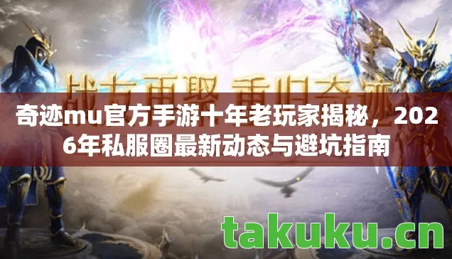 奇迹mu官方手游十年老玩家揭秘,2026年私服圈最新动态与避坑指南 奇迹mu官方手游十年老玩家揭秘,2026年私服圈最新动态与避坑指南