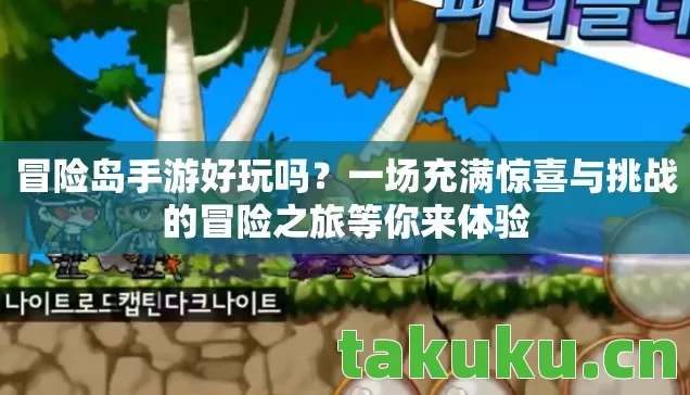 冒险岛手游好玩吗？一场充满惊喜与挑战的冒险之旅等你来体验
