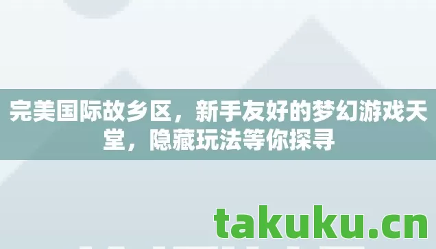 完美国际故乡区，新手友好的梦幻游戏天堂，隐藏玩法等你探寻