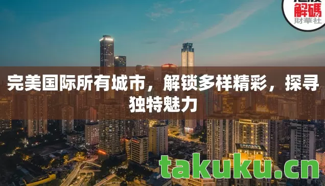 完美国际所有城市，解锁多样精彩，探寻独特魅力