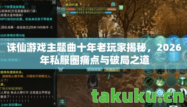 诛仙游戏主题曲十年老玩家揭秘，2026 年私服圈痛点与破局之道