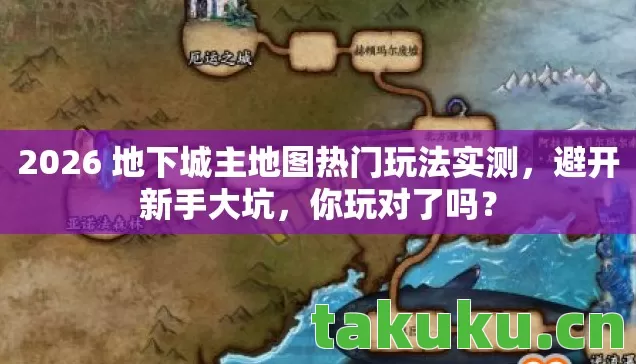 2026 地下城主地图热门玩法实测，避开新手大坑，你玩对了吗？