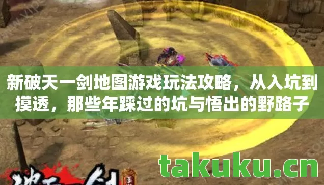 新破天一剑地图游戏玩法攻略，从入坑到摸透，那些年踩过的坑与悟出的野路子