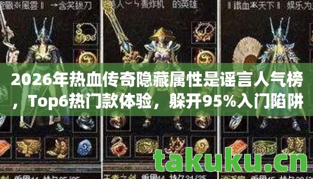 2026年热血传奇隐藏属性是谣言人气榜，Top6热门款体验，躲开95%入门陷阱