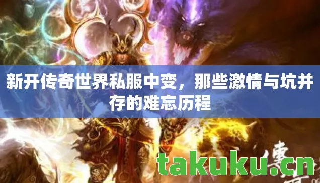 新开传奇世界私服中变，那些激情与坑并存的难忘历程