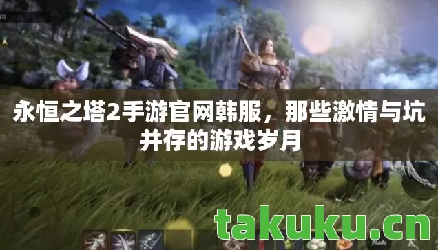 永恒之塔2手游官网韩服，那些激情与坑并存的游戏岁月
