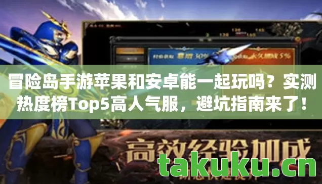 冒险岛手游苹果和安卓能一起玩吗？实测热度榜Top5高人气服，避坑指南来了！