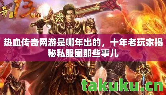 热血传奇网游是哪年出的，十年老玩家揭秘私服圈那些事儿
