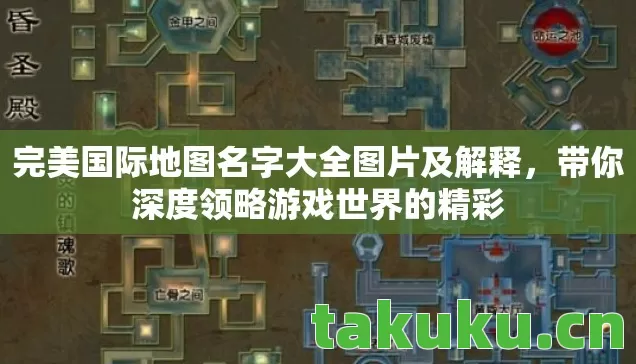 完美国际地图名字大全图片及解释，带你深度领略游戏世界的精彩