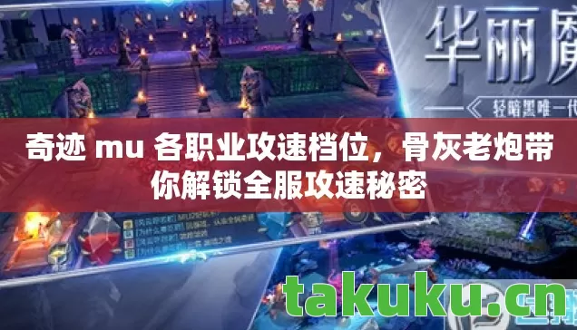 奇迹 mu 各职业攻速档位，骨灰老炮带你解锁全服攻速秘密