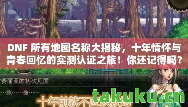 DNF 所有地图名称大揭秘，十年情怀与青春回忆的实测认证之旅！你还记得吗？