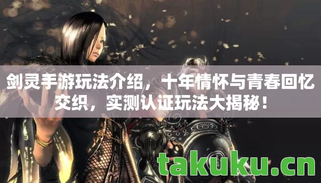 剑灵手游玩法介绍，十年情怀与青春回忆交织，实测认证玩法大揭秘！