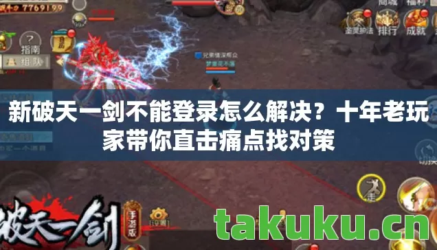 新破天一剑不能登录怎么解决?十年老玩家带你直击痛点找对策 新破天一剑不能登录怎么解决?十年老玩家带你直击痛点找对策