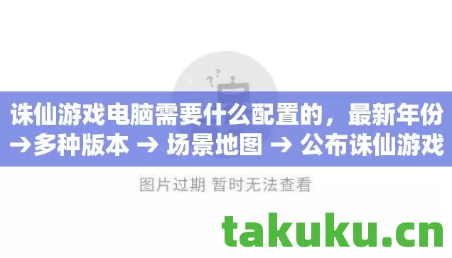 诛仙游戏电脑需要什么配置的，最新年份→多种版本 → 场景地图 → 公布诛仙游戏电脑需要什么配置的排名？ → 警告避坑 → 解答疑问
