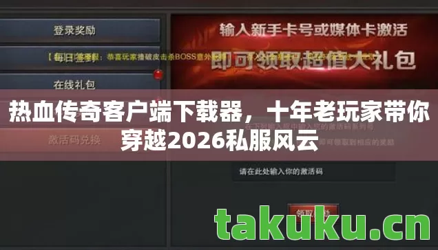 热血传奇客户端下载器，十年老玩家带你穿越2026私服风云