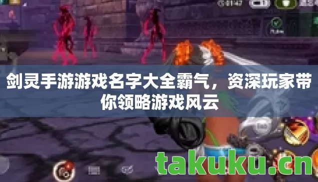 剑灵手游游戏名字大全霸气，资深玩家带你领略游戏风云