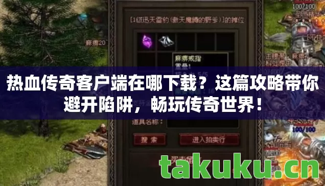热血传奇客户端在哪下载？这篇攻略带你避开陷阱，畅玩传奇世界！