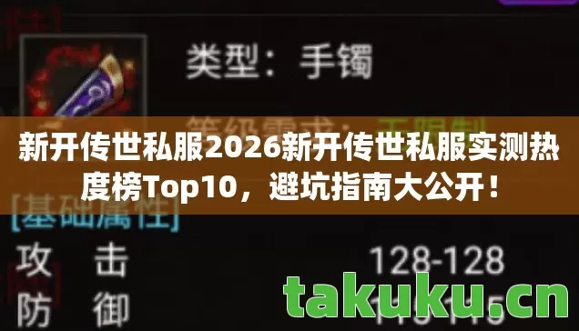 新开传世私服2026新开传世私服实测热度榜Top10，避坑指南大公开！