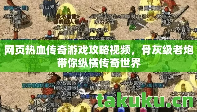 网页热血传奇游戏攻略视频，骨灰级老炮带你纵横传奇世界