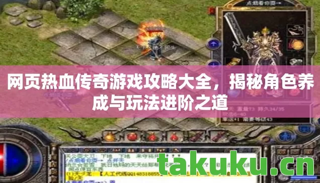 网页热血传奇游戏攻略大全，揭秘角色养成与玩法进阶之道