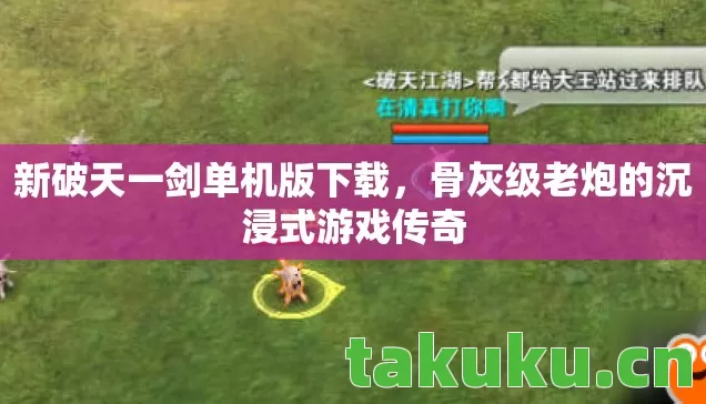 新破天一剑单机版下载，骨灰级老炮的沉浸式游戏传奇