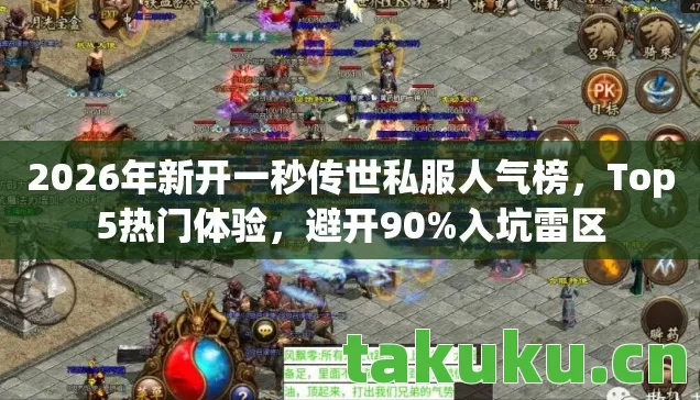 2026年新开一秒传世私服人气榜,Top5热门体验,避开90%入坑雷区 2026年新开一秒传世私服人气榜,Top5热门体验,避开90%入坑雷区