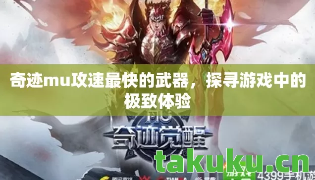 奇迹mu攻速最快的武器,探寻游戏中的极致体验 奇迹mu攻速最快的武器,探寻游戏中的极致体验
