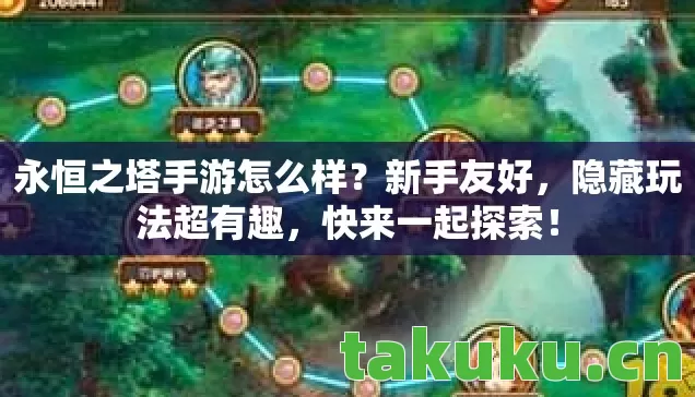 永恒之塔手游怎么样?新手友好,隐藏玩法超有趣,快来一起探索! 永恒之塔手游怎么样?新手友好,隐藏玩法超有趣,快来一起探索!