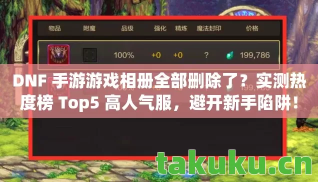 DNF 手游游戏相册全部删除了？实测热度榜 Top5 高人气服，避开新手陷阱！