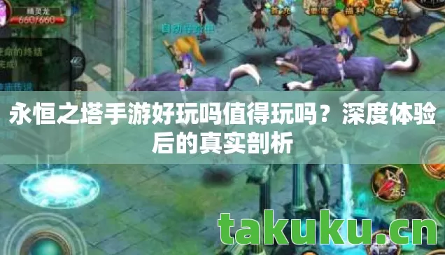 永恒之塔手游好玩吗值得玩吗?深度体验后的真实剖析 永恒之塔手游好玩吗值得玩吗?深度体验后的真实剖析