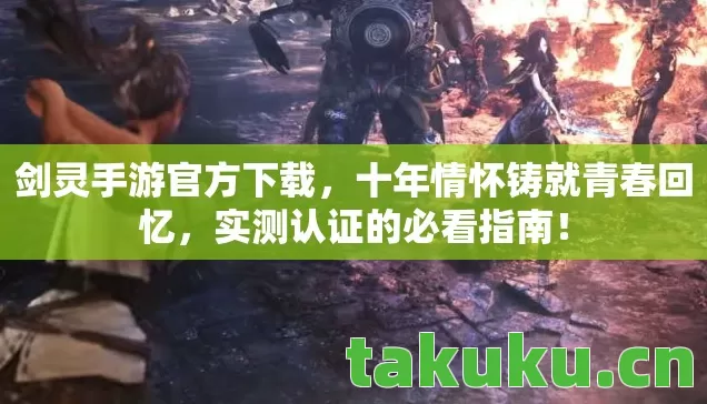 剑灵手游官方下载,十年情怀铸就青春回忆,实测认证的必看指南! 剑灵手游官方下载,十年情怀铸就青春回忆,实测认证的必看指南!