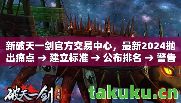 新破天一剑官方交易中心，最新2024抛出痛点 → 建立标准 → 公布排名 → 警告避坑 → 解答疑问