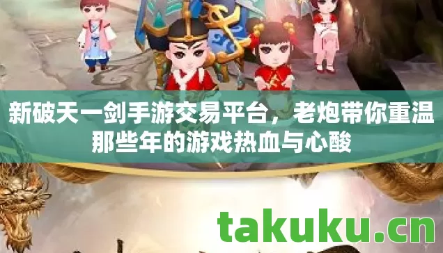 新破天一剑手游交易平台,老炮带你重温那些年的游戏热血与心酸 新破天一剑手游交易平台,老炮带你重温那些年的游戏热血与心酸