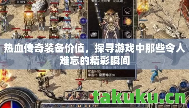 热血传奇装备价值,探寻游戏中那些令人难忘的精彩瞬间 热血传奇装备价值,探寻游戏中那些令人难忘的精彩瞬间