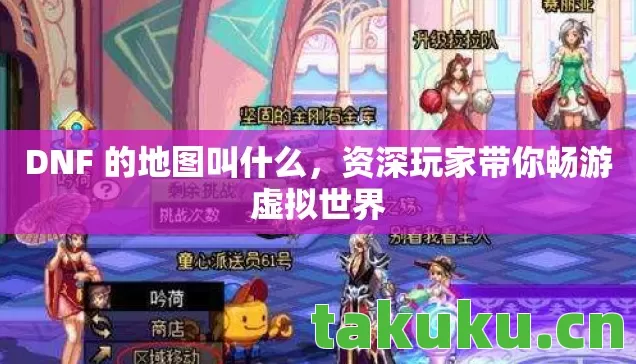 DNF 的地图叫什么,资深玩家带你畅游虚拟世界 DNF 的地图叫什么,资深玩家带你畅游虚拟世界