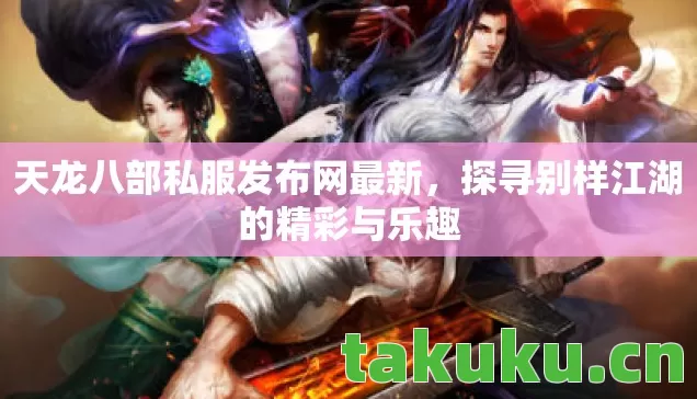 天龙八部私服发布网最新,探寻别样江湖的精彩与乐趣 天龙八部私服发布网最新,探寻别样江湖的精彩与乐趣