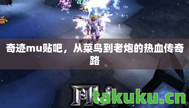 奇迹mu贴吧，从菜鸟到老炮的热血传奇路
